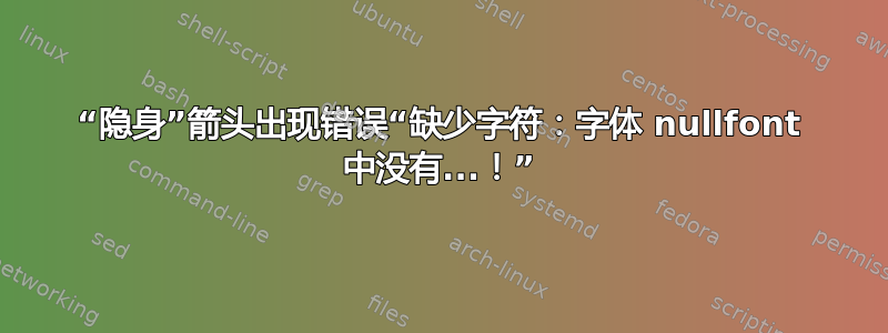 “隐身”箭头出现错误“缺少字符：字体 nullfont 中没有...！”