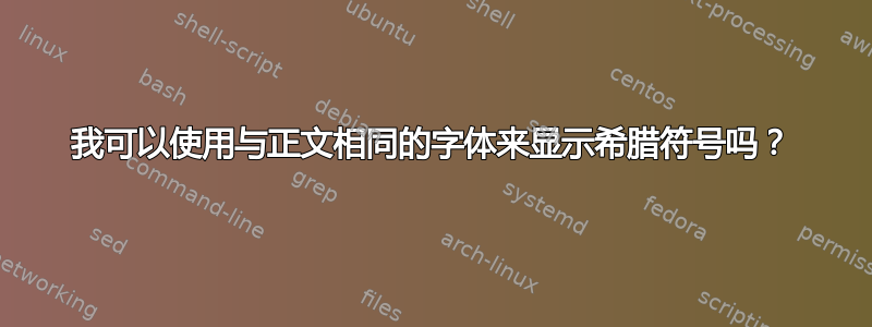 我可以使用与正文相同的字体来显示希腊符号吗？