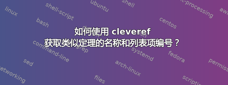 如何使用 cleveref 获取类似定理的名称和列表项编号？