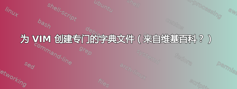 为 VIM 创建专门的字典文件（来自维基百科？）