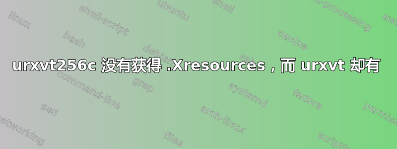 urxvt256c 没有获得 .Xresources，而 urxvt 却有