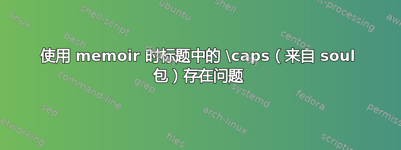 使用 memoir 时标题中的 \caps（来自 soul 包）存在问题