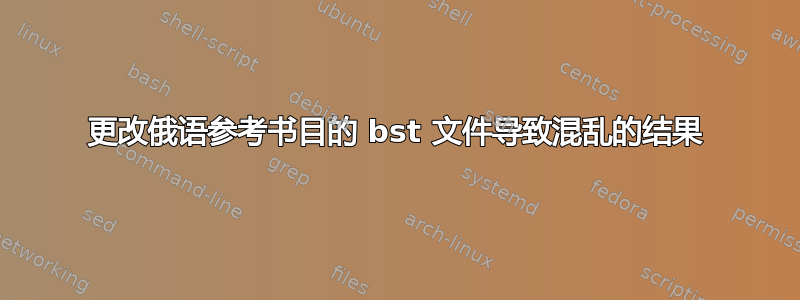 更改俄语参考书目的 bst 文件导致混乱的结果