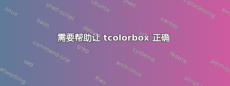 需要帮助让 tcolorbox 正确