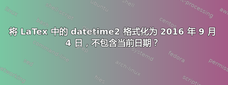 将 LaTex 中的 datetime2 格式化为 2016 年 9 月 4 日，不包含当前日期？