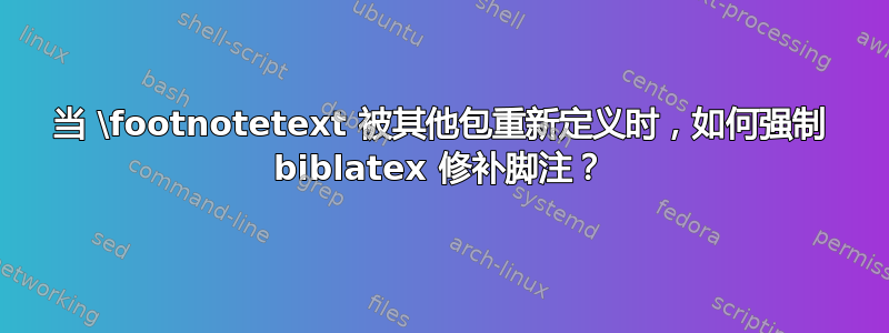 当 \footnotetext 被其他包重新定义时，如何强制 biblatex 修补脚注？