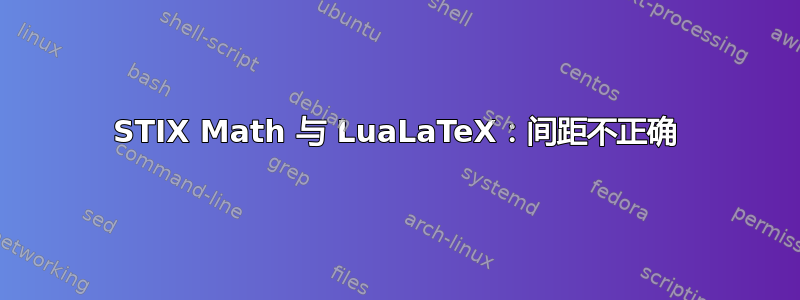 STIX Math 与 LuaLaTeX：间距不正确