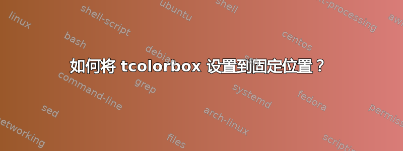 如何将 tcolorbox 设置到固定位置？