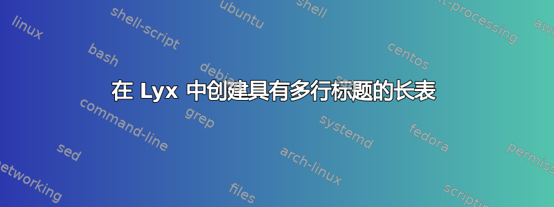 在 Lyx 中创建具有多行标题的长表