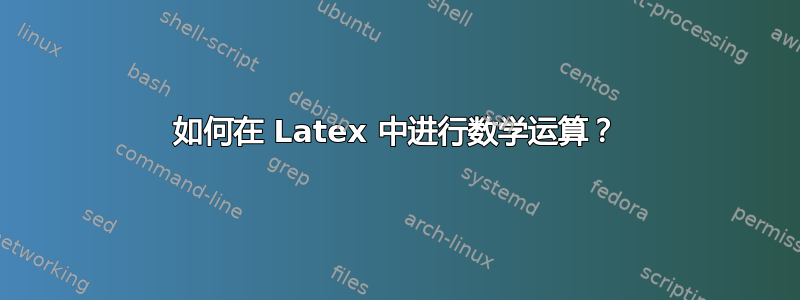 如何在 Latex 中进行数学运算？