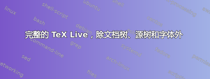 完整的 TeX Live，除文档树、源树和字体外