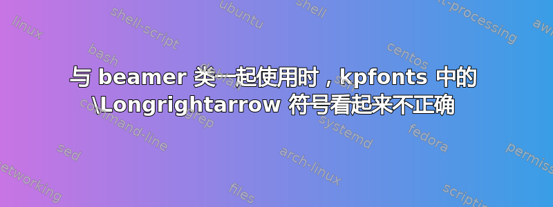 与 beamer 类一起使用时，kpfonts 中的 \Longrightarrow 符号看起来不正确