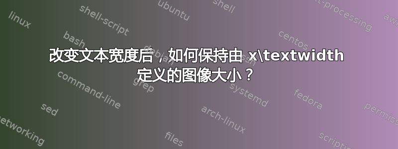 改变文本宽度后，如何保持由 x\textwidth 定义的图像大小？