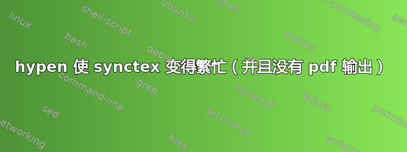 hypen 使 synctex 变得繁忙（并且没有 pdf 输出）