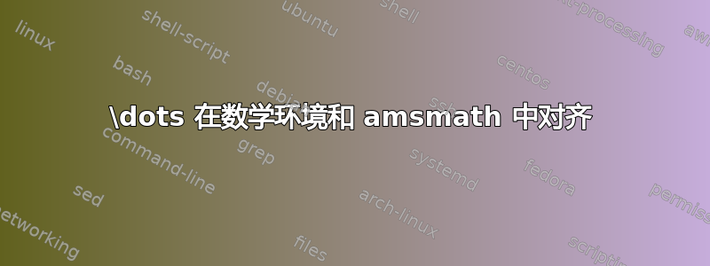 \dots 在数学环境和 amsmath 中对齐