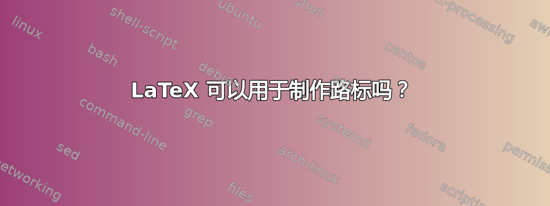 LaTeX 可以用于制作路标吗？