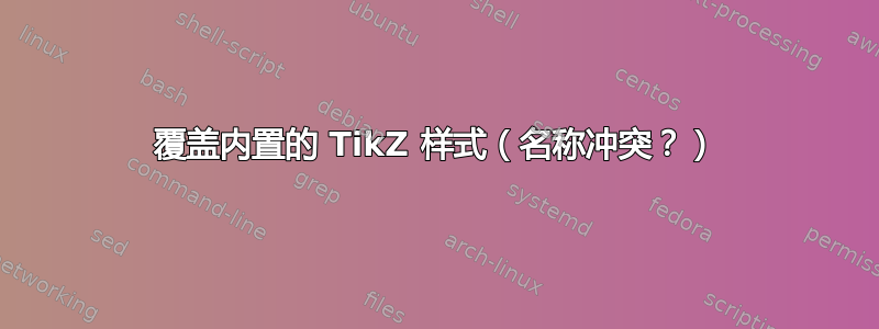 覆盖内置的 TikZ 样式（名称冲突？）