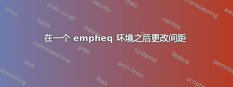 在一个 empheq 环境之后更改间距