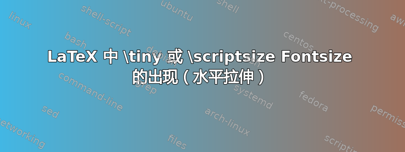 LaTeX 中 \tiny 或 \scriptsize Fontsize 的出现（水平拉伸）