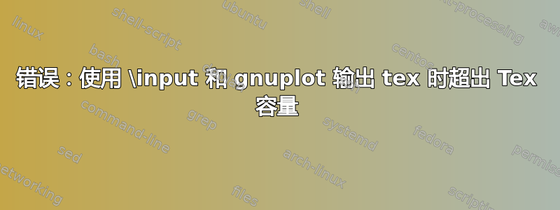 错误：使用 \input 和 gnuplot 输出 tex 时超出 Tex 容量