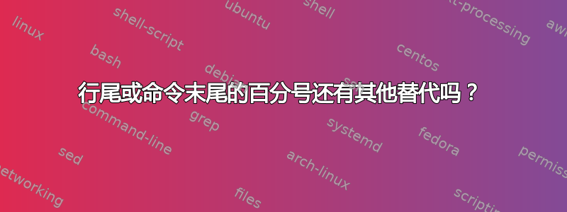 行尾或命令末尾的百分号还有其他替代吗？