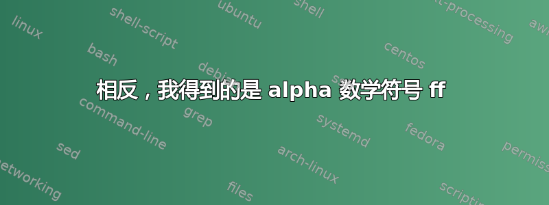 相反，我得到的是 alpha 数学符号 ff