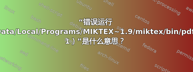 “错误运行 C:/Users/user/AppData/Local/Programs/MIKTEX~1.9/miktex/bin/pdflatex.exe（退出代码 1）”是什么意思？