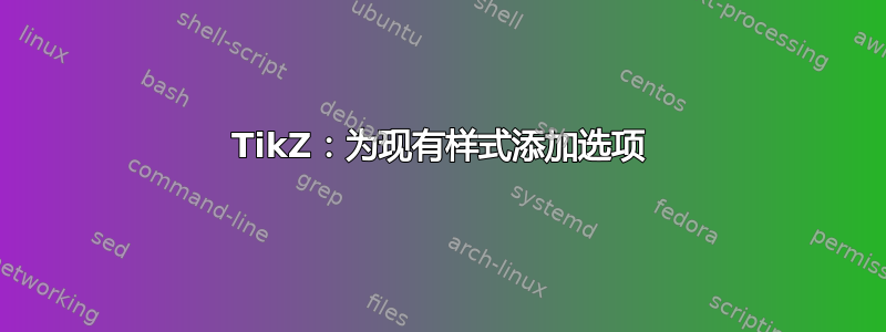 TikZ：为现有样式添加选项