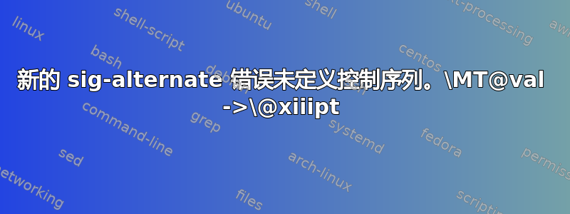 新的 sig-alternate 错误未定义控制序列。\MT@val ->\@xiiipt