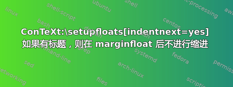 ConTeXt:\setupfloats[indentnext=yes] 如果有标题，则在 marginfloat 后不进行缩进