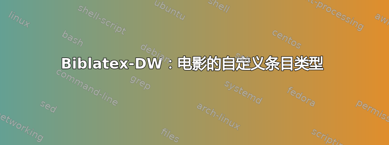 Biblatex-DW：电影的自定义条目类型