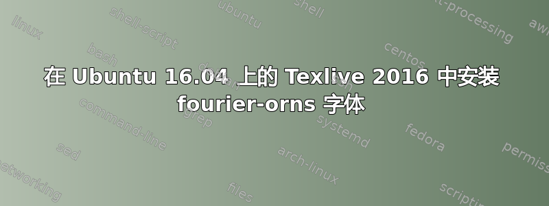 在 Ubuntu 16.04 上的 Texlive 2016 中安装 fourier-orns 字体