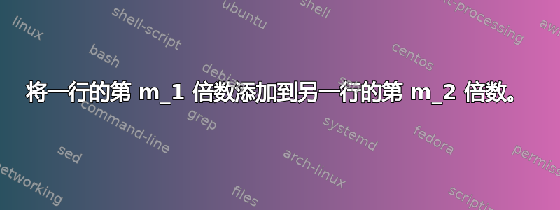 将一行的第 m_1 倍数添加到另一行的第 m_2 倍数。