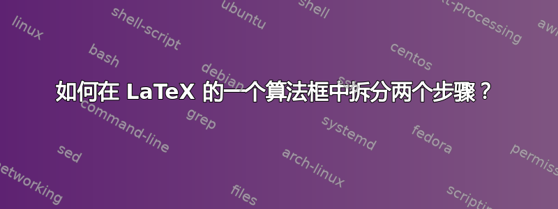 如何在 LaTeX 的一个算法框中拆分两个步骤？