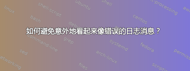 如何避免意外地看起来像错误的日志消息？