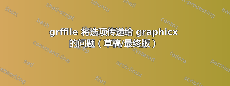 grffile 将选项传递给 graphicx 的问题（草稿/最终版）