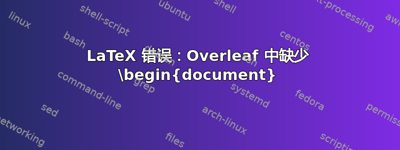 LaTeX 错误：Overleaf 中缺少 \begin{document}