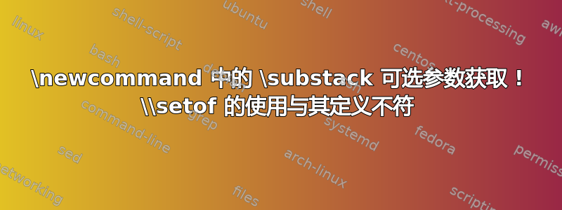 \newcommand 中的 \substack 可选参数获取 ! \\setof 的使用与其定义不符