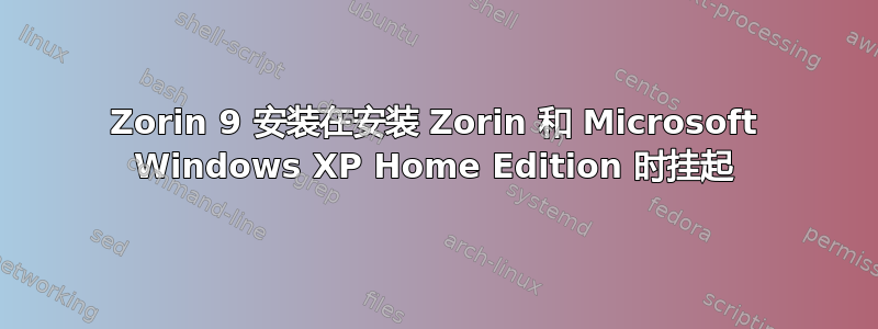 Zorin 9 安装在安装 Zorin 和 Microsoft Windows XP Home Edition 时挂起