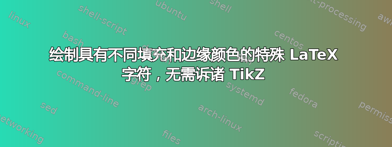 绘制具有不同填充和边缘颜色的特殊 LaTeX 字符，无需诉诸 TikZ