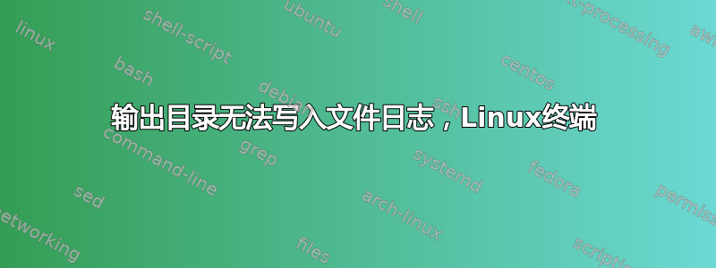 输出目录无法写入文件日志，Linux终端