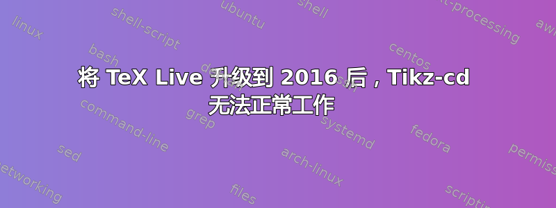 将 TeX Live 升级到 2016 后，Tikz-cd 无法正常工作 