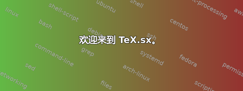 欢迎来到 TeX.sx。