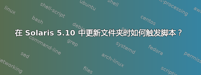 在 Solaris 5.10 中更新文件夹时如何触发脚本？