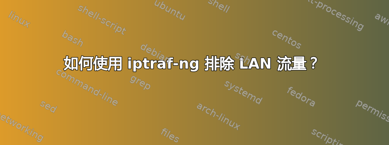 如何使用 iptraf-ng 排除 LAN 流量？