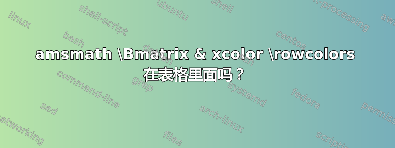 amsmath \Bmatrix & xcolor \rowcolors 在表格里面吗？