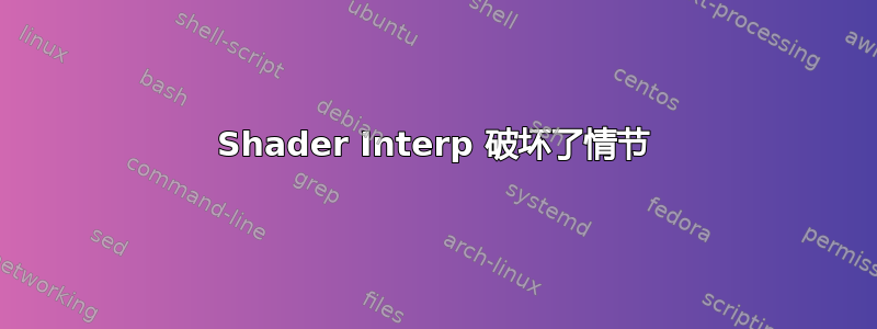 Shader Interp 破坏了情节