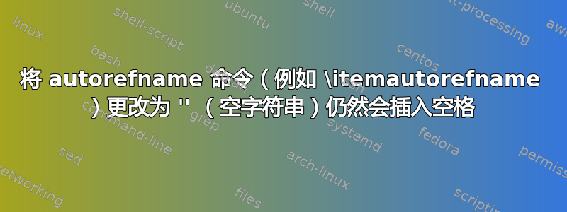 将 autorefname 命令（例如 \itemautorefname ）更改为 '' （空字符串）仍然会插入空格