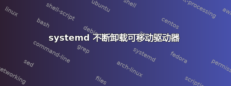 systemd 不断卸载可移动驱动器