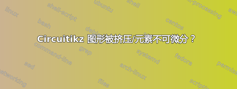 Circuitikz 图形被挤压/元素不可微分？